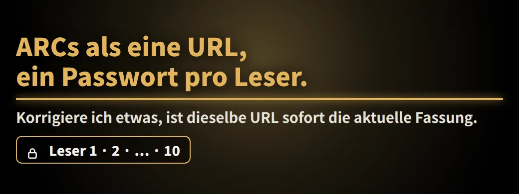 Die Nacht vor dem Erscheinen — und Sie finden das? ARCs als eine URL, ein Passwort pro Leser. Korrigiere ich etwas, ist dieselbe URL sofort die aktuelle Fassung.